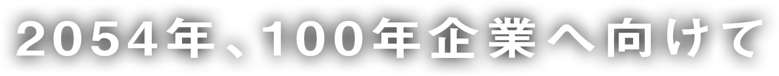 2054年、100年企業へ向けて